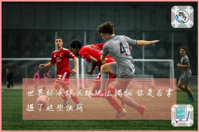 世界杯滚球买球玩法揭秘 你是否掌握了这些诀窍