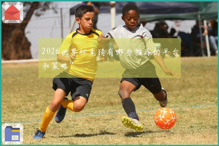 2026世界杯竞猜有哪些推荐的平台和策略？