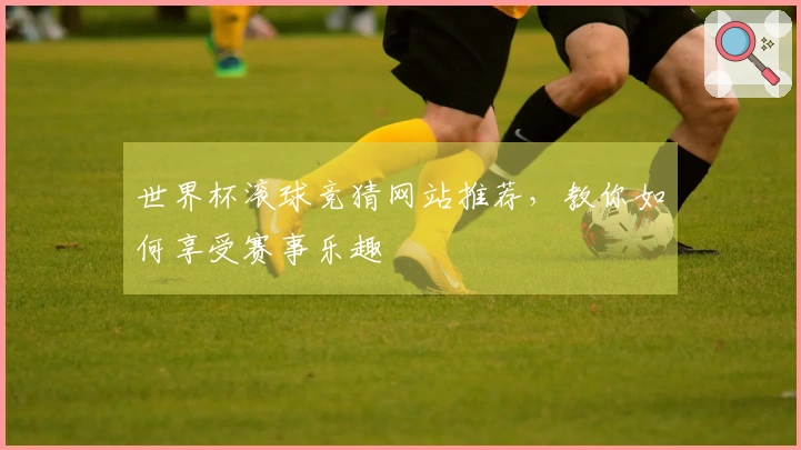 世界杯滚球竞猜网站推荐，教你如何享受赛事乐趣