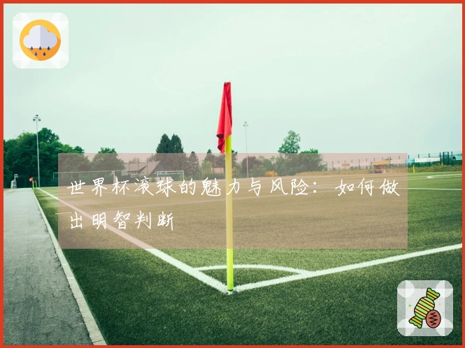 世界杯滚球的魅力与风险：如何做出明智判断
