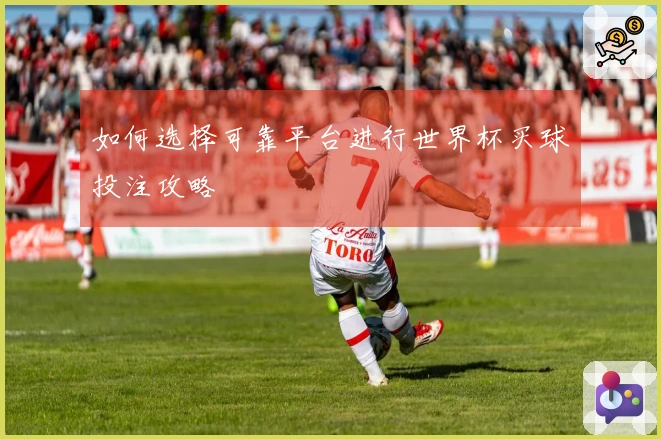 如何选择可靠平台进行世界杯买球投注攻略
