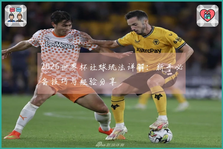 2026世界杯让球玩法详解：新手必备技巧与经验分享