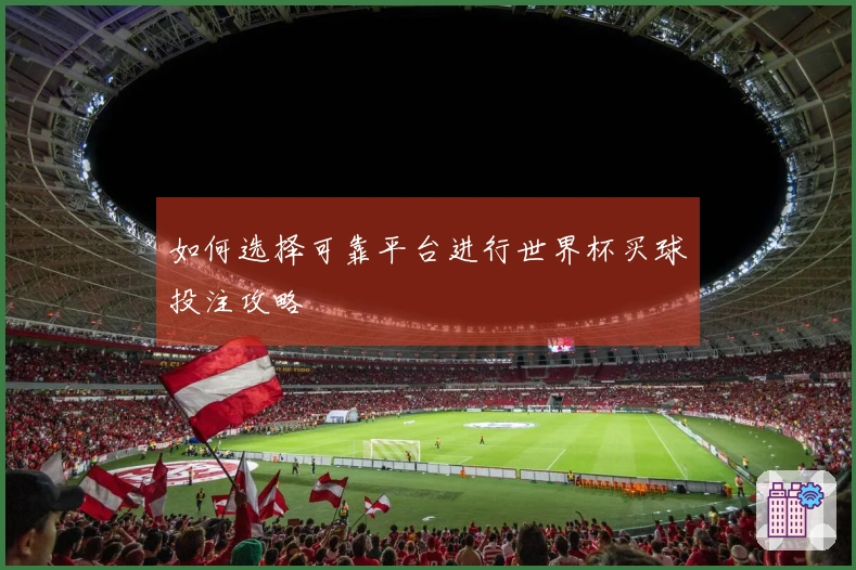 如何选择可靠平台进行世界杯买球投注攻略