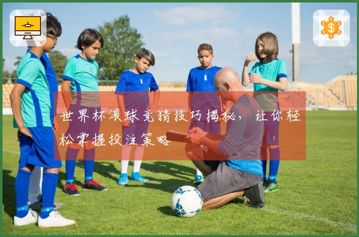 世界杯滚球竞猜技巧揭秘，让你轻松掌握投注策略