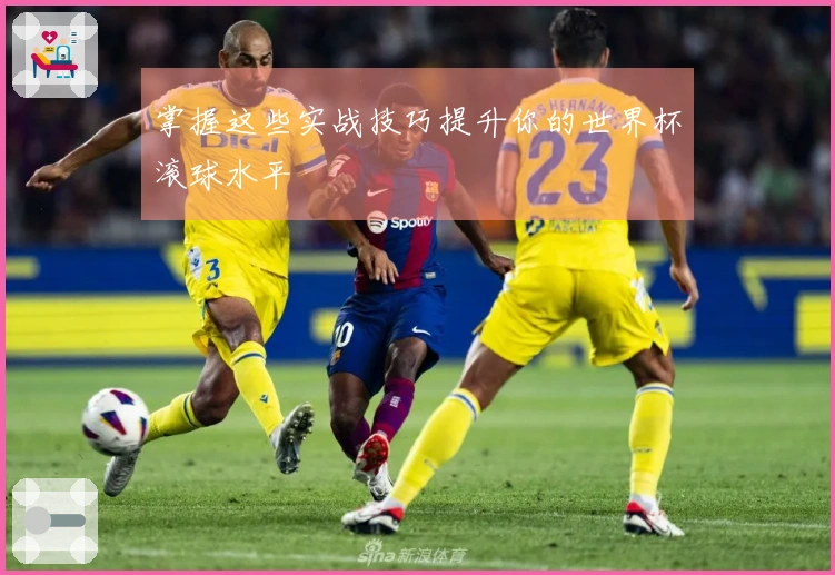 掌握这些实战技巧提升你的世界杯滚球水平