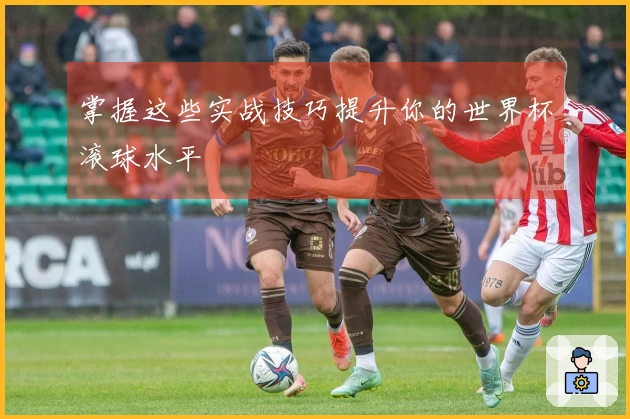 掌握这些实战技巧提升你的世界杯滚球水平
